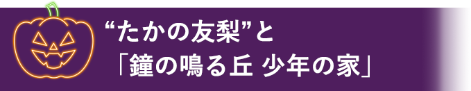 ““たかの友梨”と「鐘の鳴る丘 少年の家」